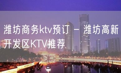 潍坊商务ktv预订 – 潍坊高新开发区KTV推荐