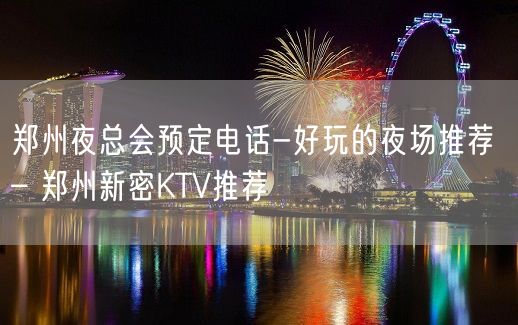 郑州夜总会预定电话-好玩的夜场推荐 – 郑州新密KTV推荐