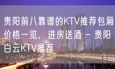 贵阳前八靠谱的KTV推荐包厢价格一览，进房送酒 – 贵阳白云KTV推荐