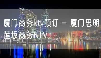 厦门商务ktv预订 – 厦门思明莲坂商务KTV