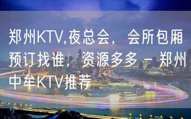 郑州KTV,夜总会，会所包厢预订找谁，资源多多 – 郑州中牟KTV推荐