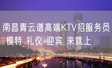 南昌青云谱高端KTV招服务员 模特 礼仪 迎宾 来就上