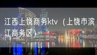 江西上饶商务ktv（上饶市滨江商务区）