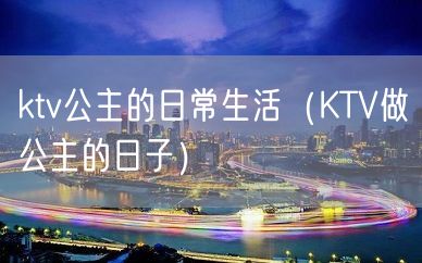 ktv公主的日常生活（KTV做公主的日子）