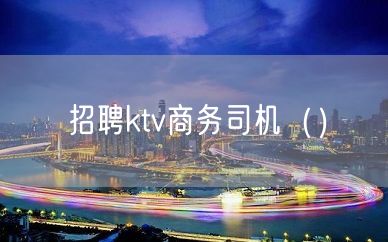 招聘ktv商务司机（）