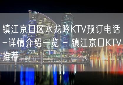 镇江京口区水龙吟KTV预订电话-详情介绍一览 – 镇江京口KTV推荐