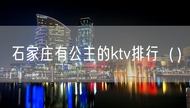 石家庄有公主的ktv排行（）