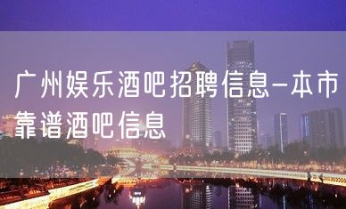 广州娱乐酒吧招聘信息-本市靠谱酒吧信息