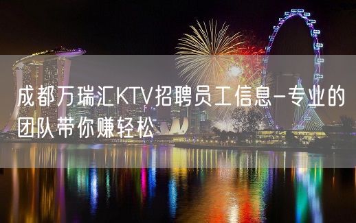 成都万瑞汇KTV招聘员工信息-专业的团队带你赚轻松