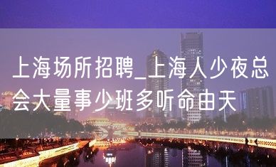 上海场所招聘_上海人少夜总会大量事少班多听命由天