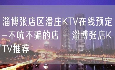 淄博张店区潘庄KTV在线预定-不吭不骗的店 – 淄博张店KTV推荐