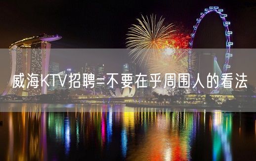 威海KTV招聘=不要在乎周围人的看法