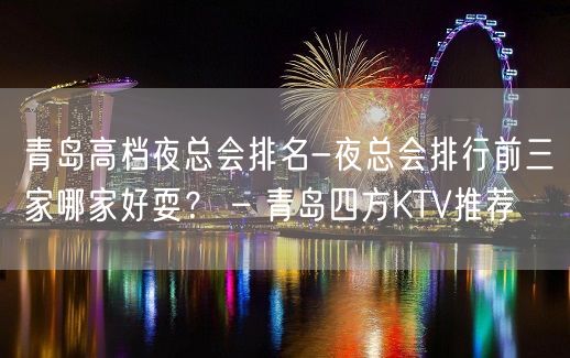 青岛高档夜总会排名-夜总会排行前三家哪家好耍？ – 青岛四方KTV推荐