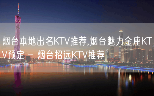 烟台本地出名KTV推荐,烟台魅力金座KTV预定 – 烟台招远KTV推荐