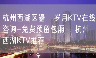 杭州西湖区鎏琻岁月KTV在线咨询-免费预留包厢 – 杭州西湖KTV推荐