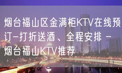 烟台福山区金满柜KTV在线预订-打折送酒、全程安排 – 烟台福山KTV推荐