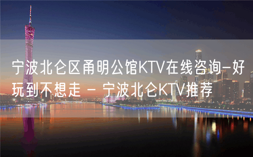 宁波北仑区甬明公馆KTV在线咨询-好玩到不想走 – 宁波北仑KTV推荐