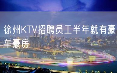 徐州KTV招聘员工半年就有豪车豪房