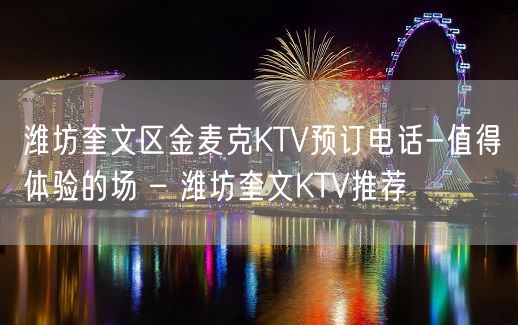 潍坊奎文区金麦克KTV预订电话-值得体验的场 – 潍坊奎文KTV推荐