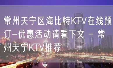 常州天宁区海比特KTV在线预订-优惠活动请看下文 – 常州天宁KTV推荐