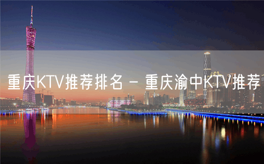 重庆KTV推荐排名 – 重庆渝中KTV推荐