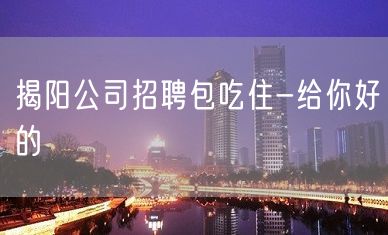 揭阳公司招聘包吃住-给你好的