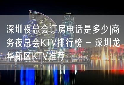 深圳夜总会订房电话是多少|商务夜总会KTV排行榜 – 深圳龙华新区KTV推荐