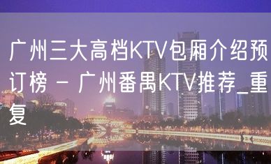 广州三大高档KTV包厢介绍预订榜 – 广州番禺KTV推荐_重复