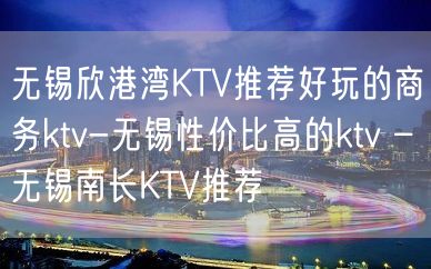 无锡欣港湾KTV推荐好玩的商务ktv-无锡性价比高的ktv – 无锡南长KTV推荐