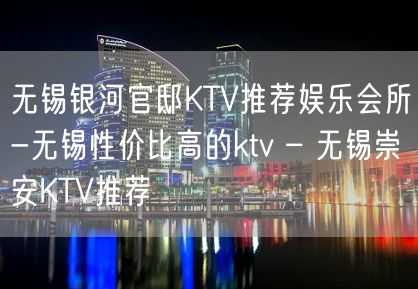 无锡银河官邸KTV推荐娱乐会所-无锡性价比高的ktv – 无锡崇安KTV推荐