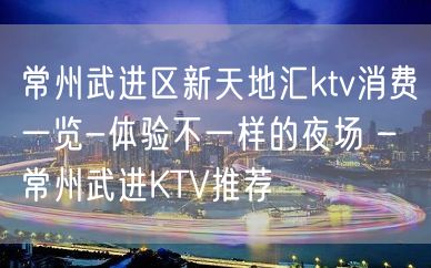 常州武进区新天地汇ktv消费一览-体验不一样的夜场 – 常州武进KTV推荐