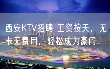 西安KTV招聘 工资按天，无卡无费用，轻松成为豪门