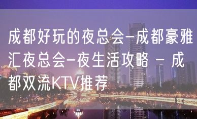 成都好玩的夜总会-成都豪雅汇夜总会-夜生活攻略 – 成都双流KTV推荐