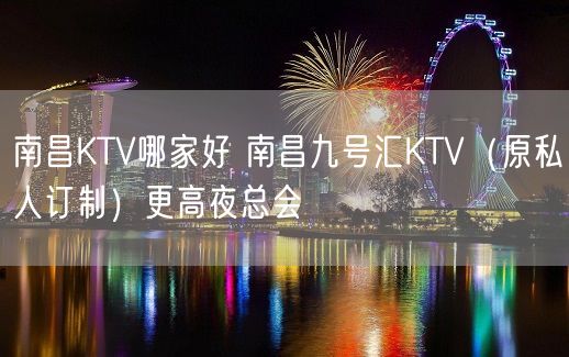 南昌KTV哪家好 南昌九号汇KTV（原私人订制）更高夜总会