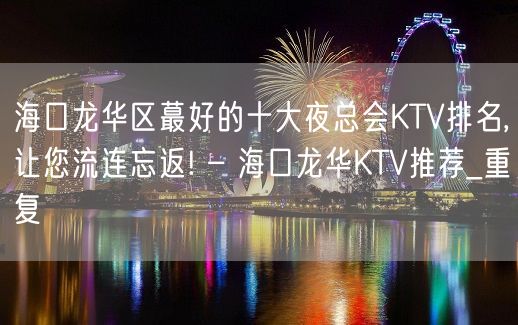 海口龙华区蕞好的十大夜总会KTV排名,让您流连忘返! – 海口龙华KTV推荐_重复