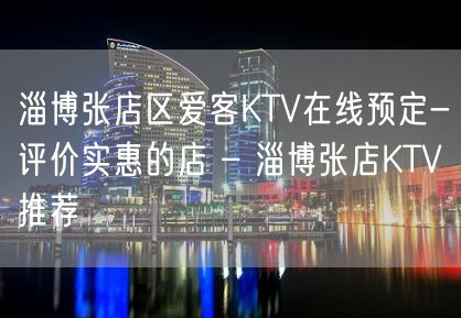 淄博张店区爱客KTV在线预定-评价实惠的店 – 淄博张店KTV推荐