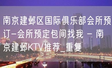 南京建邺区国际俱乐部会所预订-会所预定包间找我 – 南京建邺KTV推荐_重复