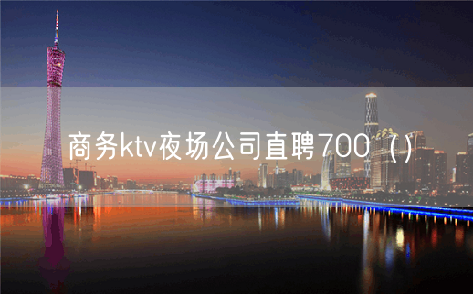 商务ktv夜场公司直聘700（）