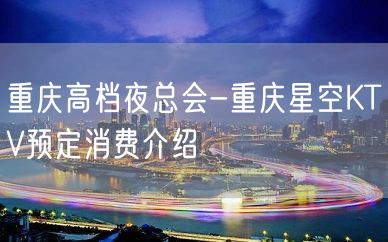 重庆高档夜总会-重庆星空KTV预定消费介绍