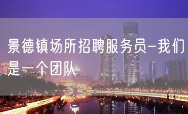 景德镇场所招聘服务员-我们是一个团队