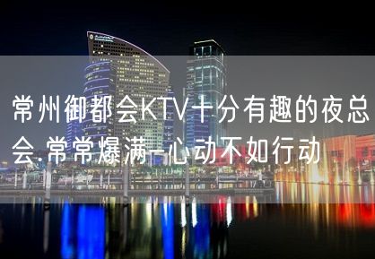 常州御都会KTV十分有趣的夜总会.常常爆满-心动不如行动