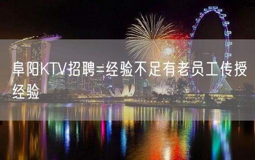 阜阳KTV招聘=经验不足有老员工传授经验