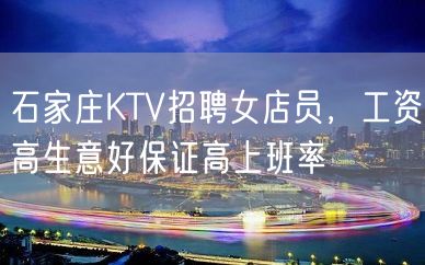 石家庄KTV招聘女店员，工资高生意好保证高上班率