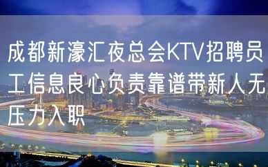 成都新濠汇夜总会KTV招聘员工信息良心负责靠谱带新人无压力入职