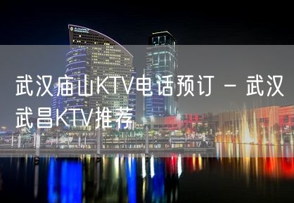 武汉庙山KTV电话预订 – 武汉武昌KTV推荐