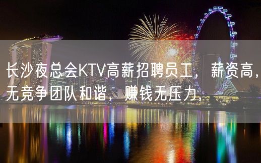 长沙夜总会KTV高薪招聘员工，薪资高，无竞争团队和谐，赚钱无压力，