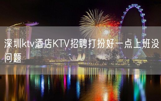 深圳ktv酒店KTV招聘打扮好一点上班没问题