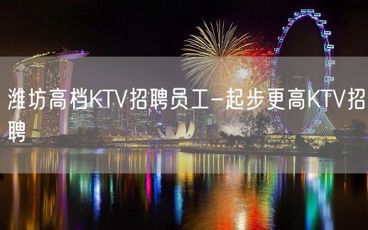 潍坊高档KTV招聘员工-起步更高KTV招聘