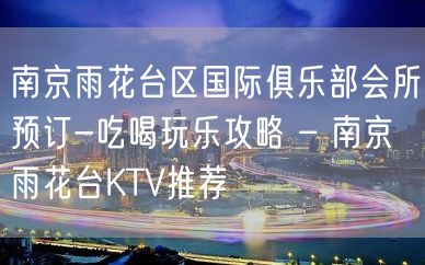 南京雨花台区国际俱乐部会所预订-吃喝玩乐攻略 – 南京雨花台KTV推荐