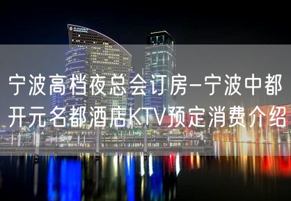 宁波高档夜总会订房-宁波中都开元名都酒店KTV预定消费介绍